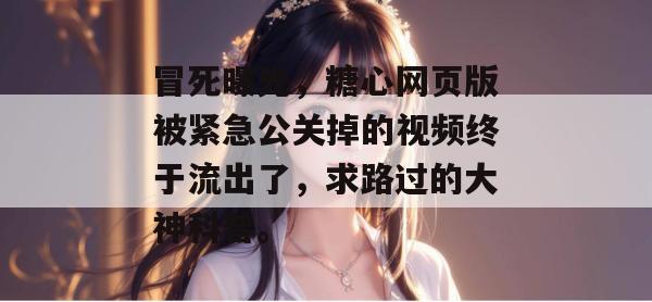 冒死曝光,糖心网页版被紧急公关掉的视频终于流出了,求路过的大神科普。